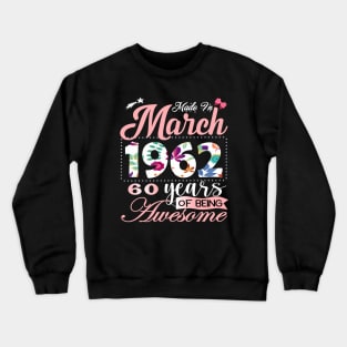 Made In March 1962 60 Years Of Being Awesome Since Flower Gift 60th B-day Crewneck Sweatshirt